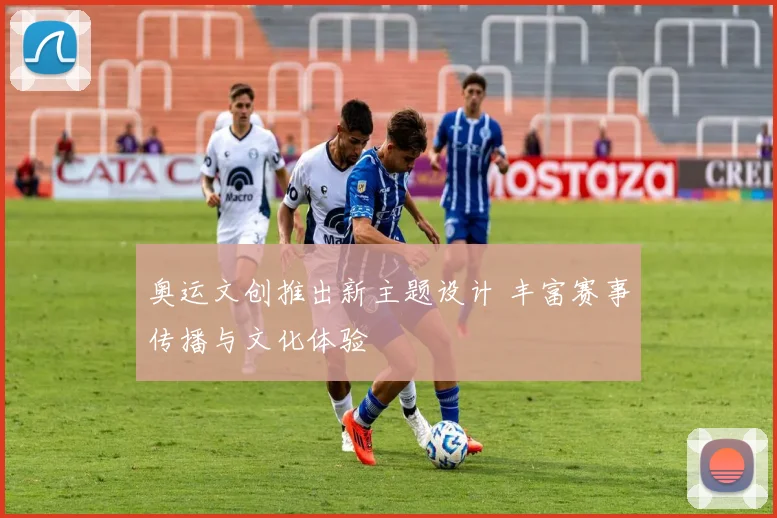 奥运文创推出新主题设计 丰富赛事传播与文化体验