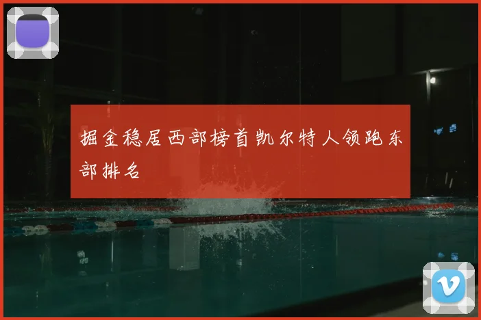 掘金稳居西部榜首凯尔特人领跑东部排名