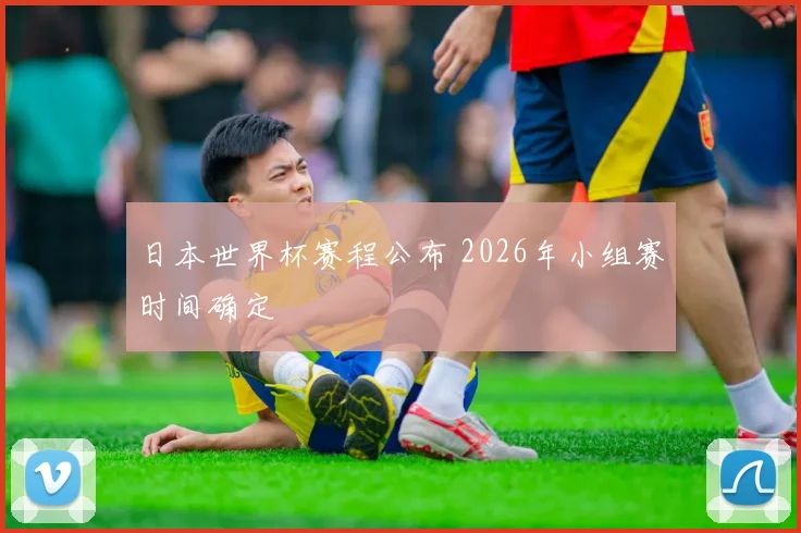 日本世界杯赛程公布 2026年小组赛时间确定