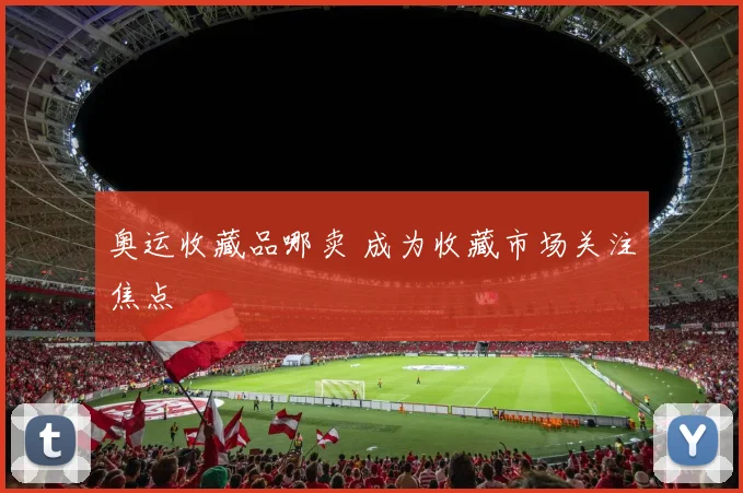 奥运收藏品哪卖 成为收藏市场关注焦点