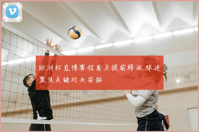 欧洲杯直博赛程看点提前释放 球迷聚焦关键对决安排