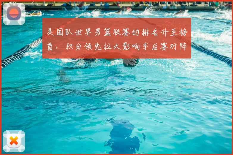 美国队世界男篮联赛的排名升至榜首，积分领先拉大影响季后赛对阵