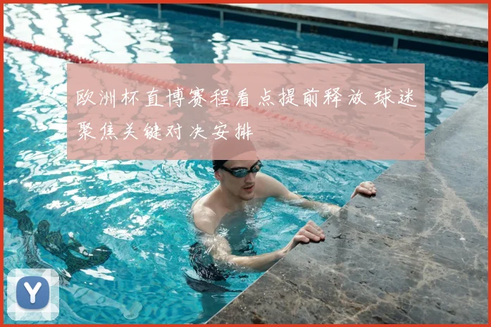 欧洲杯直博赛程看点提前释放 球迷聚焦关键对决安排
