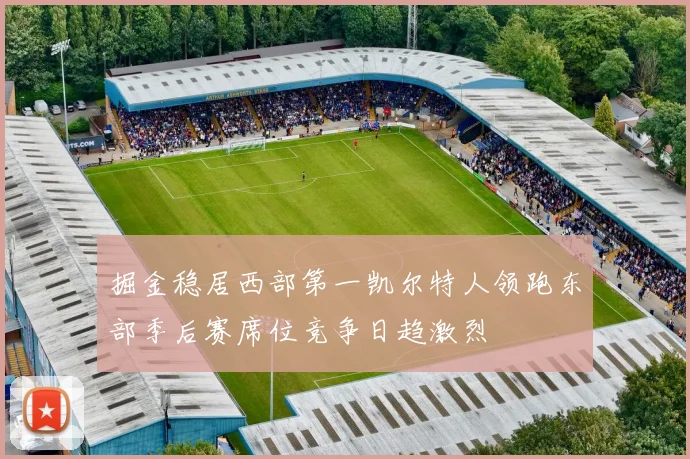 掘金稳居西部第一凯尔特人领跑东部季后赛席位竞争日趋激烈