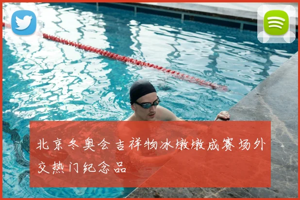 北京冬奥会吉祥物冰墩墩成赛场外交热门纪念品